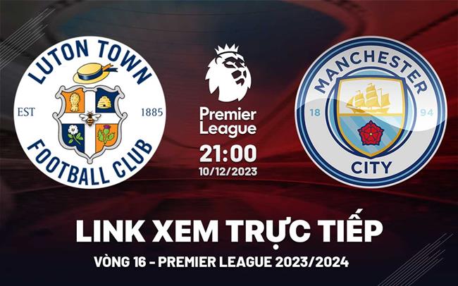 Luton vs Man City: Đội hình ra sân, link xem trực tiếp!