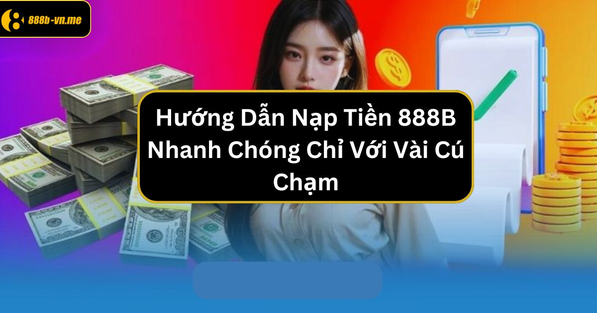 Nạp rút tiền nhà cái 888b: Các phương thức nhanh chóng và an toàn!