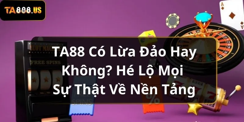 Nhà cái Ta88 lừa đảo có phải sự thật? Làm rõ tin đồn thất thiệt gần đây!